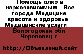 Помощь алко и наркозависимым - Все города Медицина, красота и здоровье » Медицинские услуги   . Вологодская обл.,Череповец г.